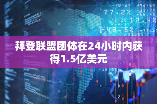 拜登联盟团体在24小时内获得1.5亿美元