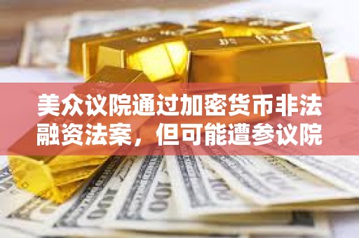 美众议院通过加密货币非法融资法案，但可能遭参议院否决
