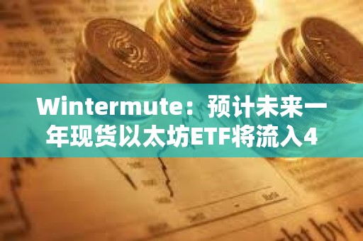 Wintermute:预计未来一年现货以太坊ETF将流入40亿美元,ETH将上涨24% Wintermute:预计未来一年现货以太坊ETF将流入40亿美元,ETH将上涨24%