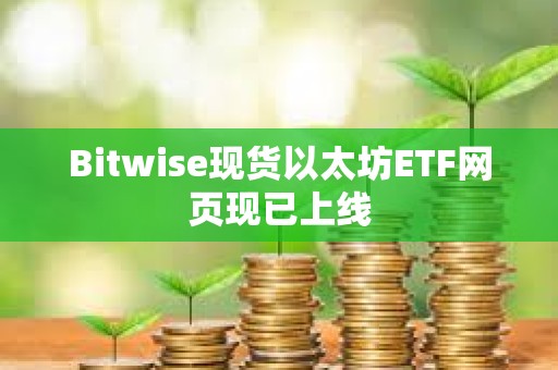 Bitwise现货以太坊ETF网页现已上线