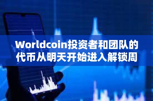 Worldcoin投资者和团队的代币从明天开始进入解锁周期