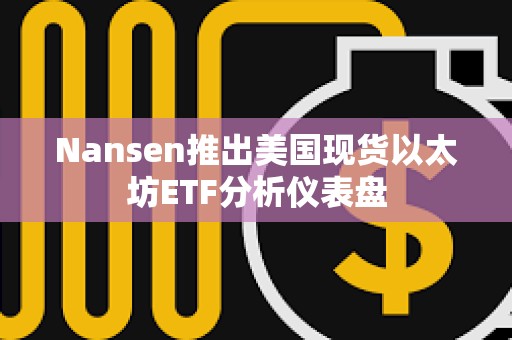 Nansen推出美国现货以太坊ETF分析仪表盘