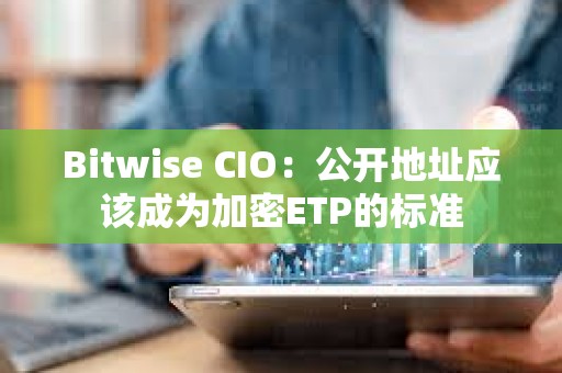 Bitwise CIO：公开地址应该成为加密ETP的标准