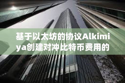 基于以太坊的协议Alkimiya创建对冲比特币费用的市场
