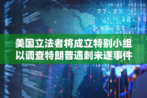 美国立法者将成立特别小组以调查特朗普遇刺未遂事件