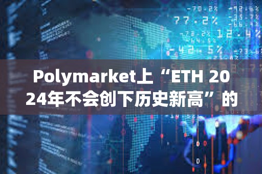 Polymarket上“ETH 2024年不会创下历史新高”的概率达50%