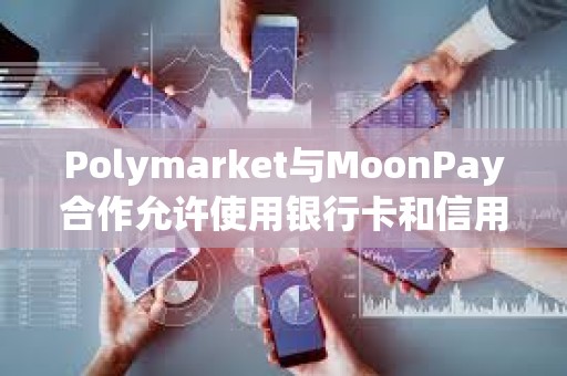 Polymarket与MoonPay合作允许使用银行卡和信用卡支付赌注