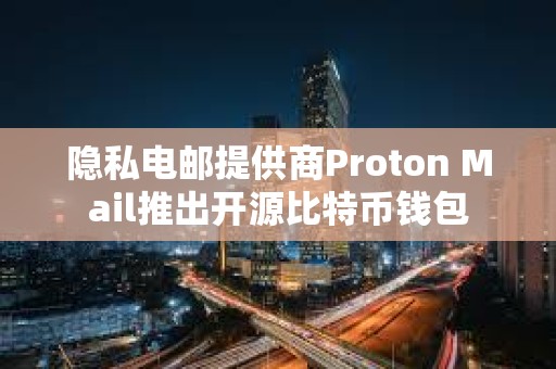 隐私电邮提供商Proton Mail推出开源比特币钱包