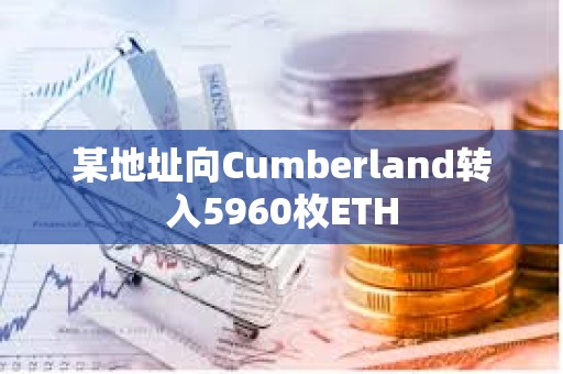 某地址向Cumberland转入5960枚ETH