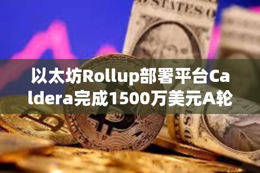 以太坊Rollup部署平台Caldera完成1500万美元A轮融资