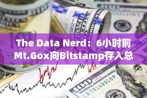 The Data Nerd：6小时前Mt.Gox向Bitstamp存入总计2361枚BTC
