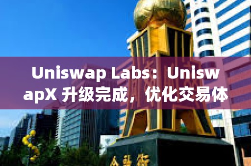 Uniswap Labs：UniswapX 升级完成，优化交易体验且增加 MEV 返还
