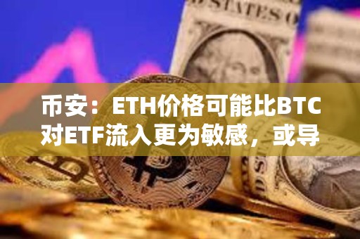 币安：ETH价格可能比BTC对ETF流入更为敏感，或导致更剧烈的价格波动