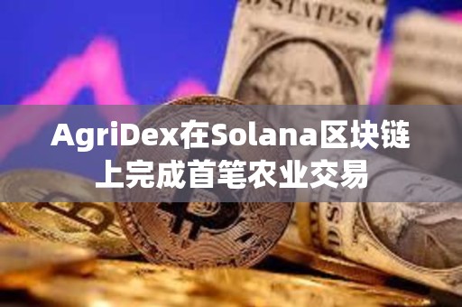 AgriDex在Solana区块链上完成首笔农业交易