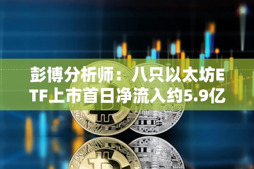 彭博分析师：八只以太坊ETF上市首日净流入约5.9亿美元