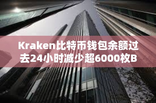 Kraken比特币钱包余额过去24小时减少超6000枚BTC