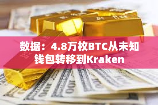 数据：4.8万枚BTC从未知钱包转移到Kraken