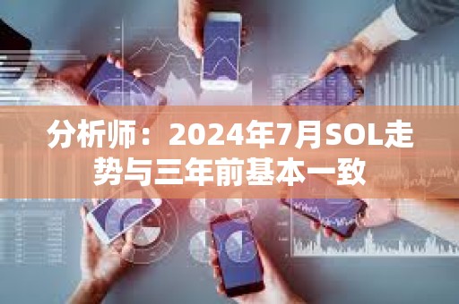 分析师：2024年7月SOL走势与三年前基本一致