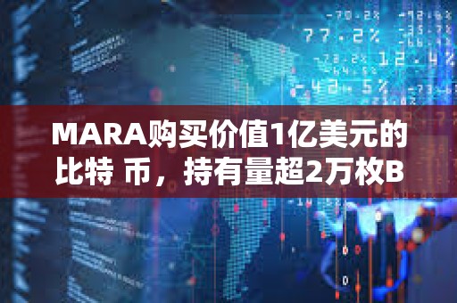 MARA购买价值1亿美元的比特 币，持有量超2万枚BTC