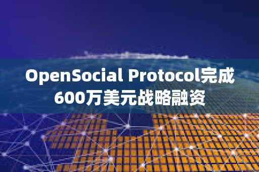 OpenSocial Protocol完成600万美元战略融资