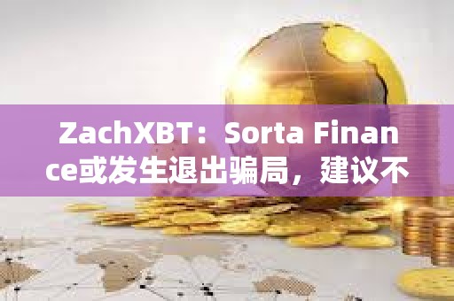 ZachXBT：Sorta Finance或发生退出骗局，建议不要使用该协议