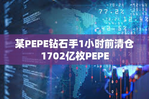 某PEPE钻石手1小时前清仓1702亿枚PEPE