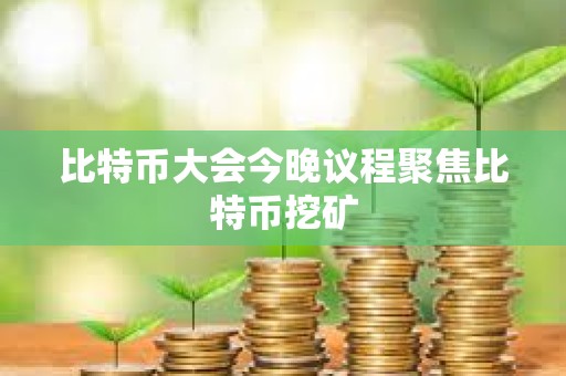 比特币大会今晚议程聚焦比特币挖矿
