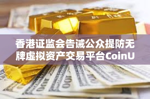香港证监会告诫公众提防无牌虚拟资产交易平台CoinUnited.io