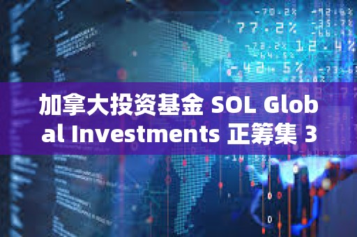 加拿大投资基金 SOL Global Investments 正筹集 360 万美元以购买 SOL 加拿大投资基金 SOL Global Investments 正筹集 360 万美元以购买 SOL