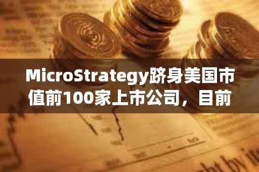 MicroStrategy跻身美国市值前100家上市公司,目前排名第97位 MicroStrategy跻身美国市值前100家上市公司,目前排名第97位