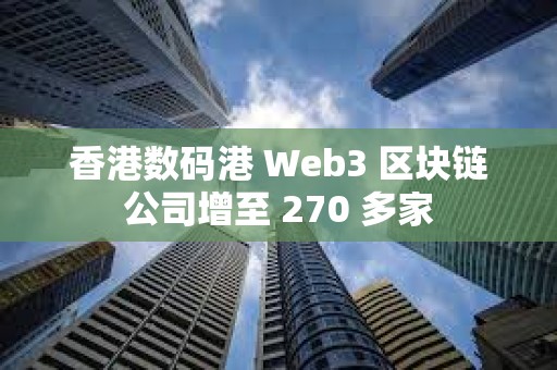香港数码港 Web3 区块链公司增至 270 多家
