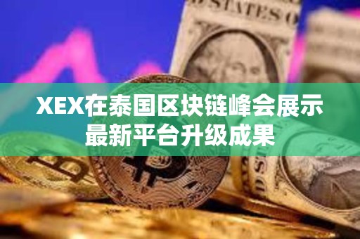 XEX在泰国区块链峰会展示最新平台升级成果 XEX在泰国区块链峰会展示最新平台升级成果