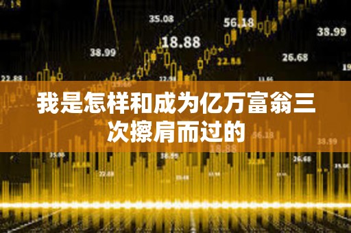 我是怎样和成为亿万富翁三次擦肩而过的