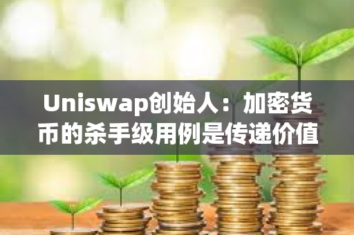 Uniswap创始人：加密货币的杀手级用例是传递价值