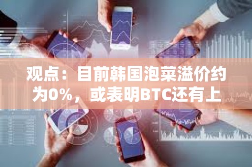 观点：目前韩国泡菜溢价约为0%，或表明BTC还有上升空间