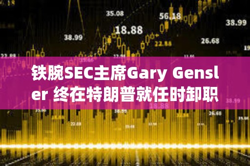 铁腕SEC主席Gary Gensler 终在特朗普就任时卸职