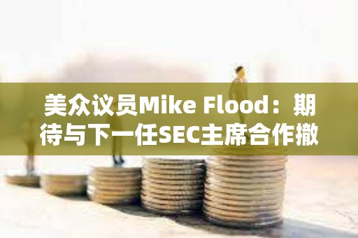 美众议员Mike Flood:期待与下一任SEC主席合作撤销反加密银行政策SAB 121 美众议员Mike Flood:期待与下一任SEC主席合作撤销反加密银行政策SAB 121