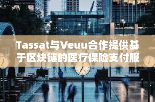 Tassat与Veuu合作提供基于区块链的医疗保险支付服务