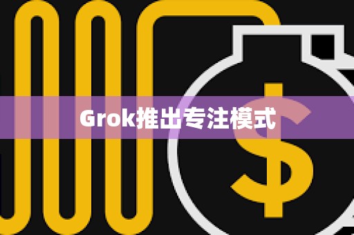 Grok推出专注模式