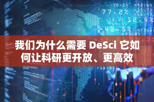 我们为什么需要 DeSci 它如何让科研更开放、更高效