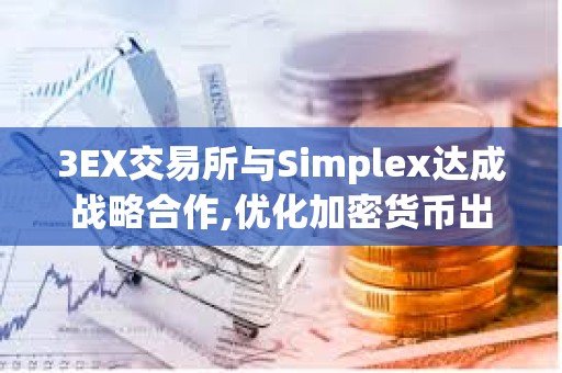 3EX交易所与Simplex达成战略合作,优化加密货币出入金体验