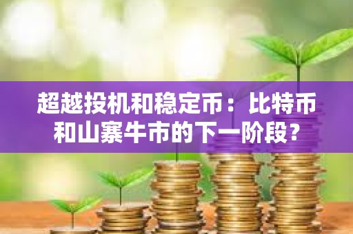 超越投机和稳定币：比特币和山寨牛市的下一阶段？