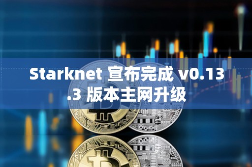 Starknet 宣布完成 v0.13.3 版本主网升级