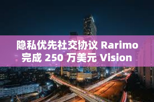 隐私优先社交协议 Rarimo 完成 250 万美元 Vision 轮融资,Vitalik 等参投 隐私优先社交协议 Rarimo 完成 250 万美元 Vision 轮融资,Vitalik 等参投