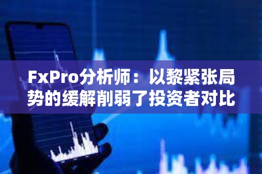 FxPro分析师:以黎紧张局势的缓解削弱了投资者对比特币等避险资产的需求 FxPro分析师:以黎紧张局势的缓解削弱了投资者对比特币等避险资产的需求