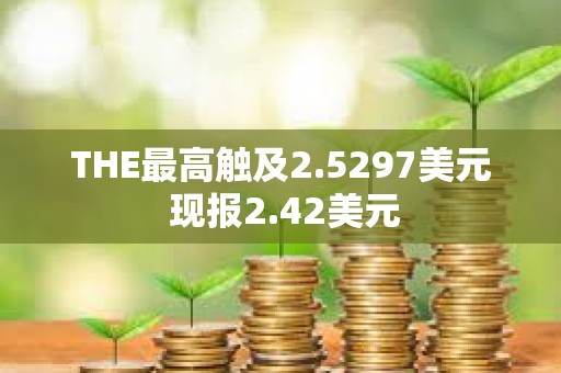 THE最高触及2.5297美元 现报2.42美元