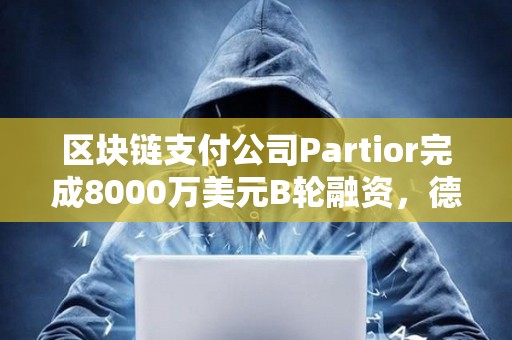 区块链支付公司Partior完成8000万美元B轮融资,德意志银行参投 区块链支付公司Partior完成8000万美元B轮融资,德意志银行参投