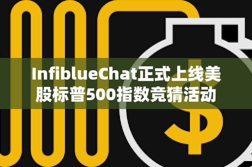 InfiblueChat正式上线美股标普500指数竞猜活动