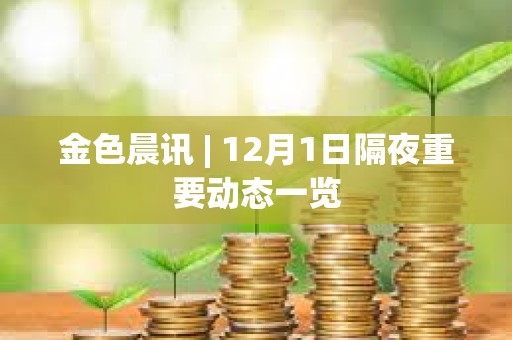 金色晨讯 | 12月1日隔夜重要动态一览 金色晨讯 | 12月1日隔夜重要动态一览