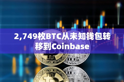 2,749枚BTC从未知钱包转移到Coinbase